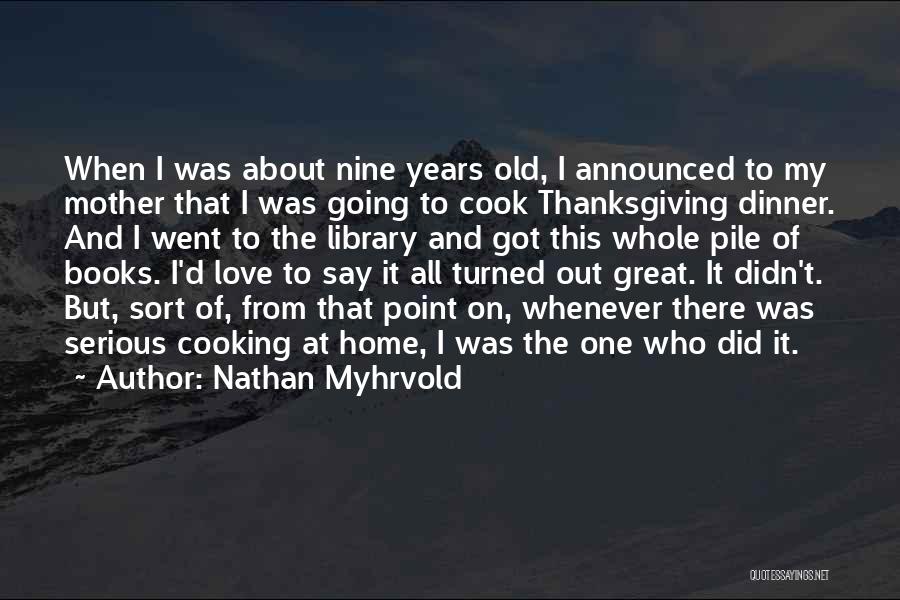 Nathan Myhrvold Quotes: When I Was About Nine Years Old, I Announced To My Mother That I Was Going To Cook Thanksgiving Dinner.