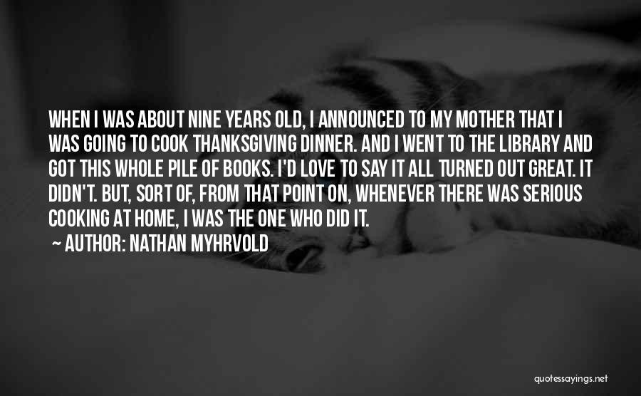 Nathan Myhrvold Quotes: When I Was About Nine Years Old, I Announced To My Mother That I Was Going To Cook Thanksgiving Dinner.