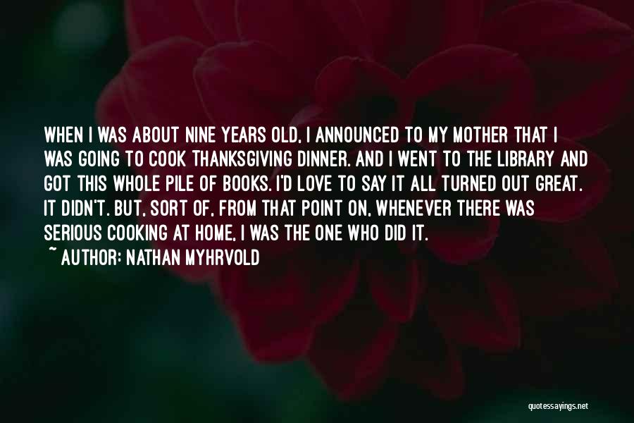Nathan Myhrvold Quotes: When I Was About Nine Years Old, I Announced To My Mother That I Was Going To Cook Thanksgiving Dinner.