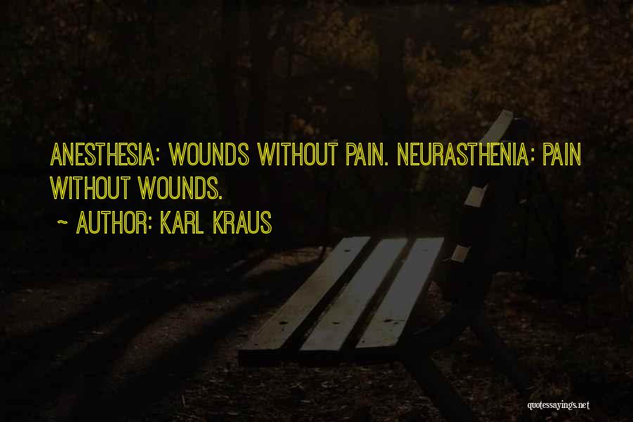 Karl Kraus Quotes: Anesthesia: Wounds Without Pain. Neurasthenia: Pain Without Wounds.