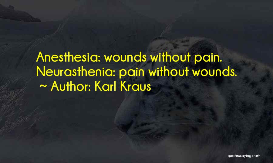 Karl Kraus Quotes: Anesthesia: Wounds Without Pain. Neurasthenia: Pain Without Wounds.