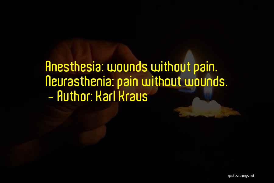 Karl Kraus Quotes: Anesthesia: Wounds Without Pain. Neurasthenia: Pain Without Wounds.