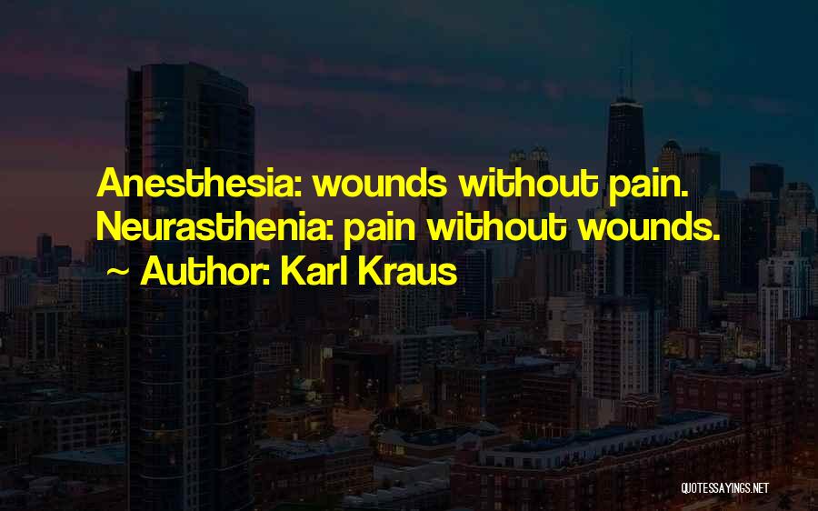 Karl Kraus Quotes: Anesthesia: Wounds Without Pain. Neurasthenia: Pain Without Wounds.