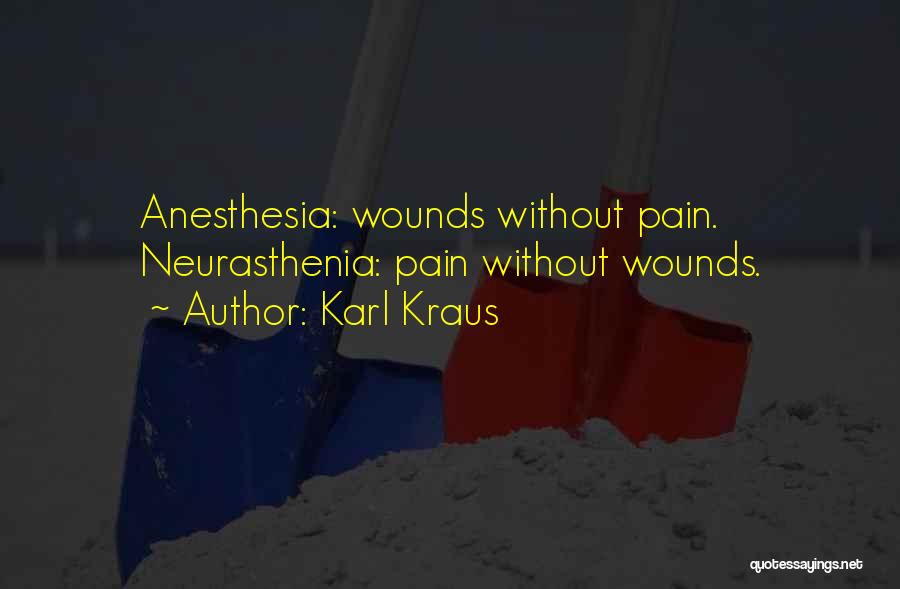 Karl Kraus Quotes: Anesthesia: Wounds Without Pain. Neurasthenia: Pain Without Wounds.