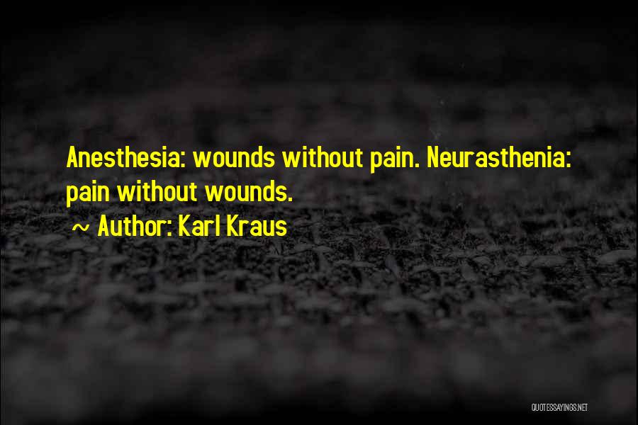 Karl Kraus Quotes: Anesthesia: Wounds Without Pain. Neurasthenia: Pain Without Wounds.