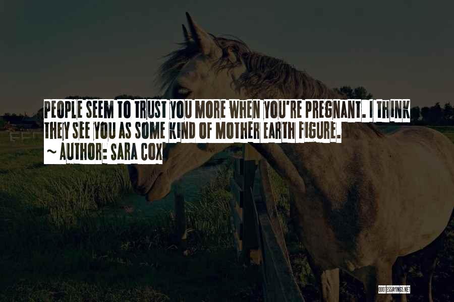 Sara Cox Quotes: People Seem To Trust You More When You're Pregnant. I Think They See You As Some Kind Of Mother Earth