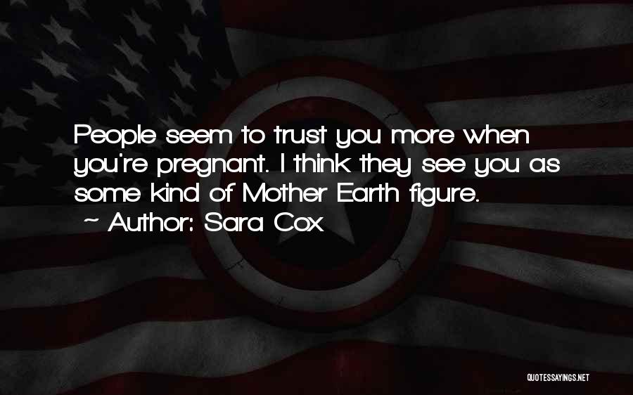 Sara Cox Quotes: People Seem To Trust You More When You're Pregnant. I Think They See You As Some Kind Of Mother Earth