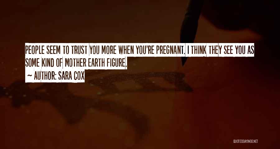 Sara Cox Quotes: People Seem To Trust You More When You're Pregnant. I Think They See You As Some Kind Of Mother Earth
