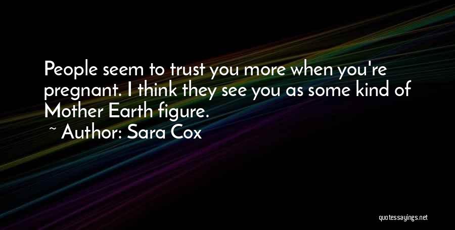 Sara Cox Quotes: People Seem To Trust You More When You're Pregnant. I Think They See You As Some Kind Of Mother Earth