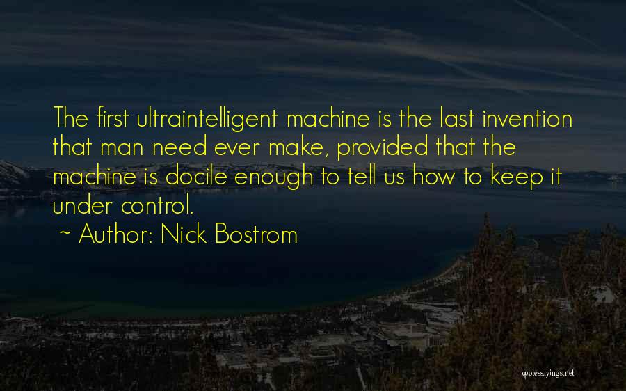 Nick Bostrom Quotes: The First Ultraintelligent Machine Is The Last Invention That Man Need Ever Make, Provided That The Machine Is Docile Enough