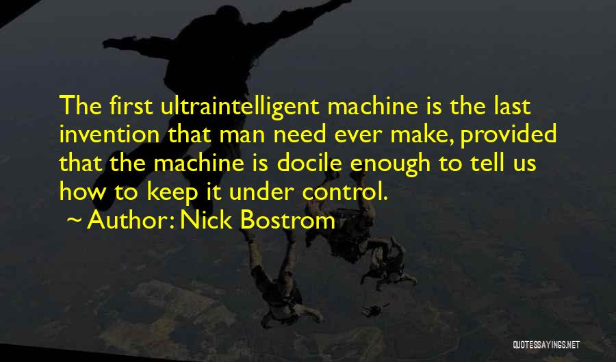 Nick Bostrom Quotes: The First Ultraintelligent Machine Is The Last Invention That Man Need Ever Make, Provided That The Machine Is Docile Enough