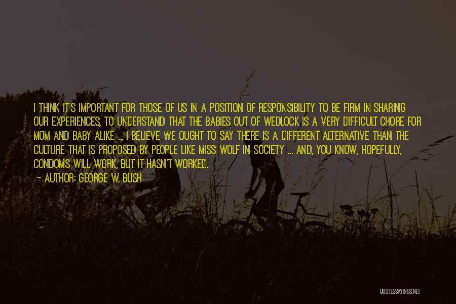 George W. Bush Quotes: I Think It's Important For Those Of Us In A Position Of Responsibility To Be Firm In Sharing Our Experiences,