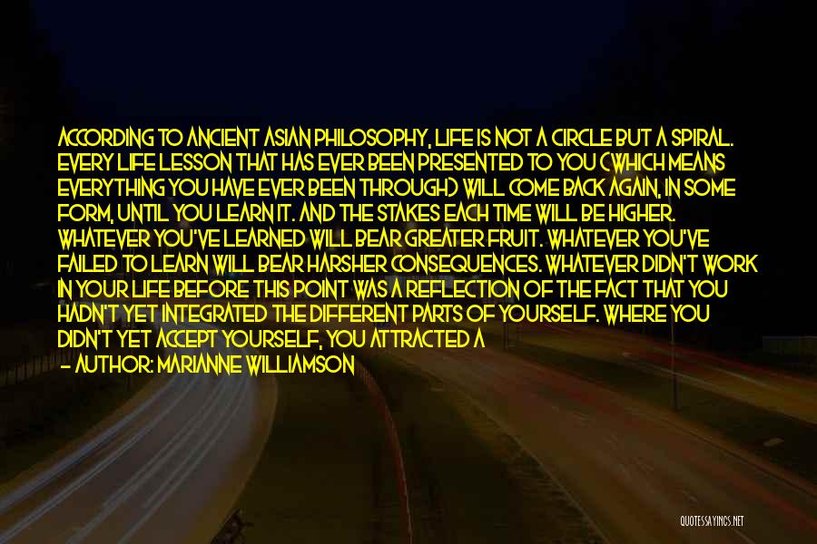 Marianne Williamson Quotes: According To Ancient Asian Philosophy, Life Is Not A Circle But A Spiral. Every Life Lesson That Has Ever Been
