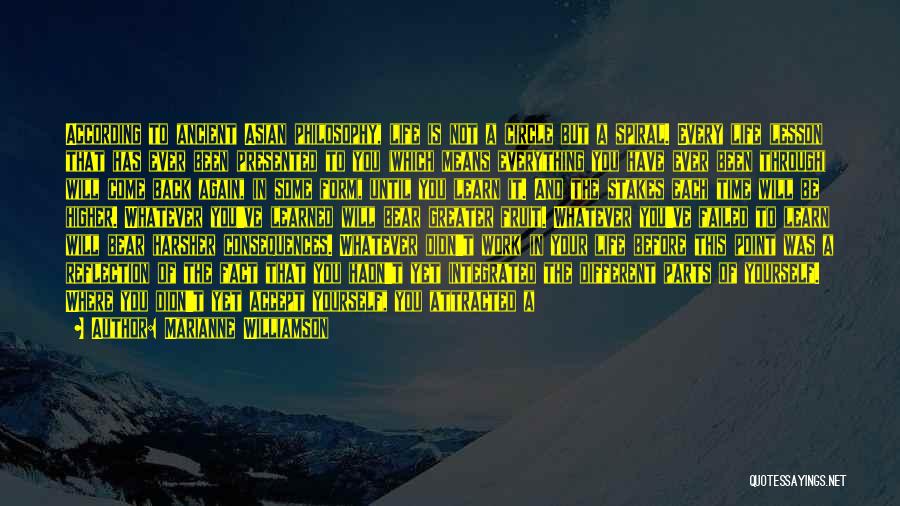 Marianne Williamson Quotes: According To Ancient Asian Philosophy, Life Is Not A Circle But A Spiral. Every Life Lesson That Has Ever Been