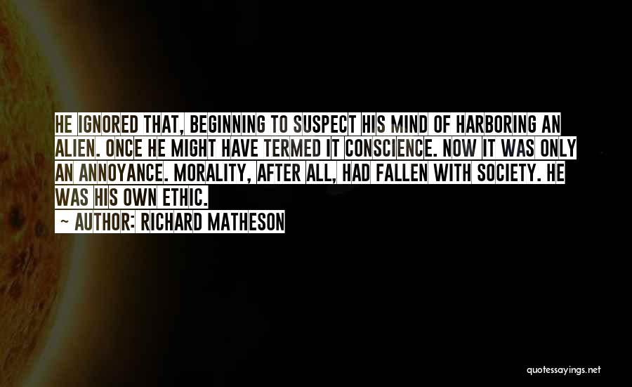 Richard Matheson Quotes: He Ignored That, Beginning To Suspect His Mind Of Harboring An Alien. Once He Might Have Termed It Conscience. Now