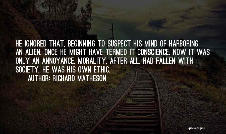 Richard Matheson Quotes: He Ignored That, Beginning To Suspect His Mind Of Harboring An Alien. Once He Might Have Termed It Conscience. Now