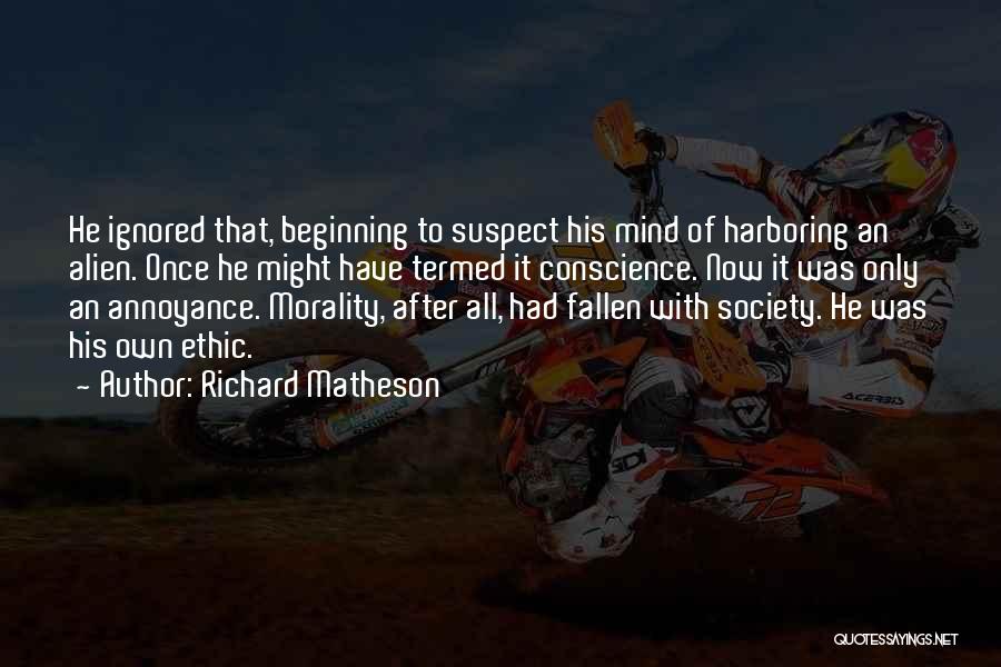 Richard Matheson Quotes: He Ignored That, Beginning To Suspect His Mind Of Harboring An Alien. Once He Might Have Termed It Conscience. Now