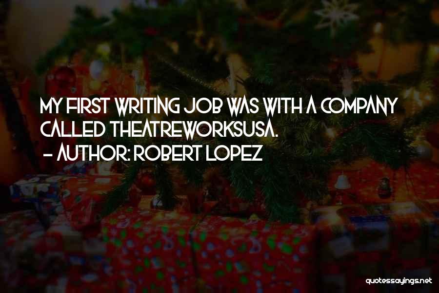 Robert Lopez Quotes: My First Writing Job Was With A Company Called Theatreworksusa.