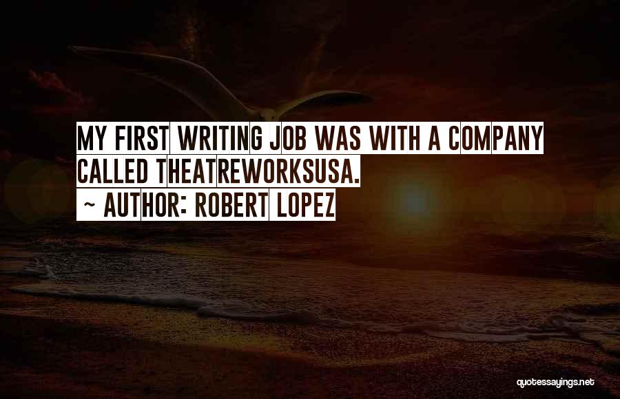 Robert Lopez Quotes: My First Writing Job Was With A Company Called Theatreworksusa.