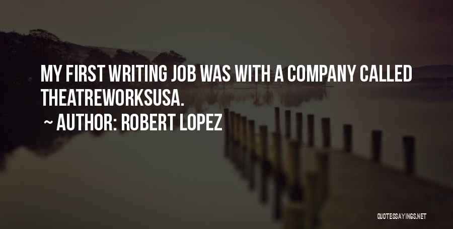 Robert Lopez Quotes: My First Writing Job Was With A Company Called Theatreworksusa.