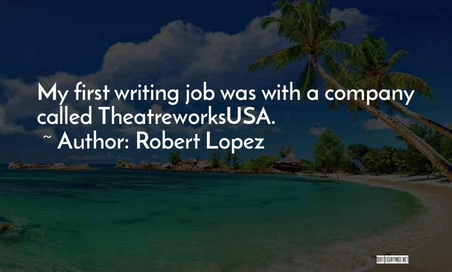 Robert Lopez Quotes: My First Writing Job Was With A Company Called Theatreworksusa.