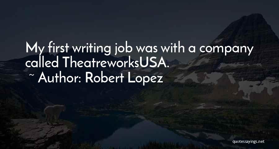 Robert Lopez Quotes: My First Writing Job Was With A Company Called Theatreworksusa.