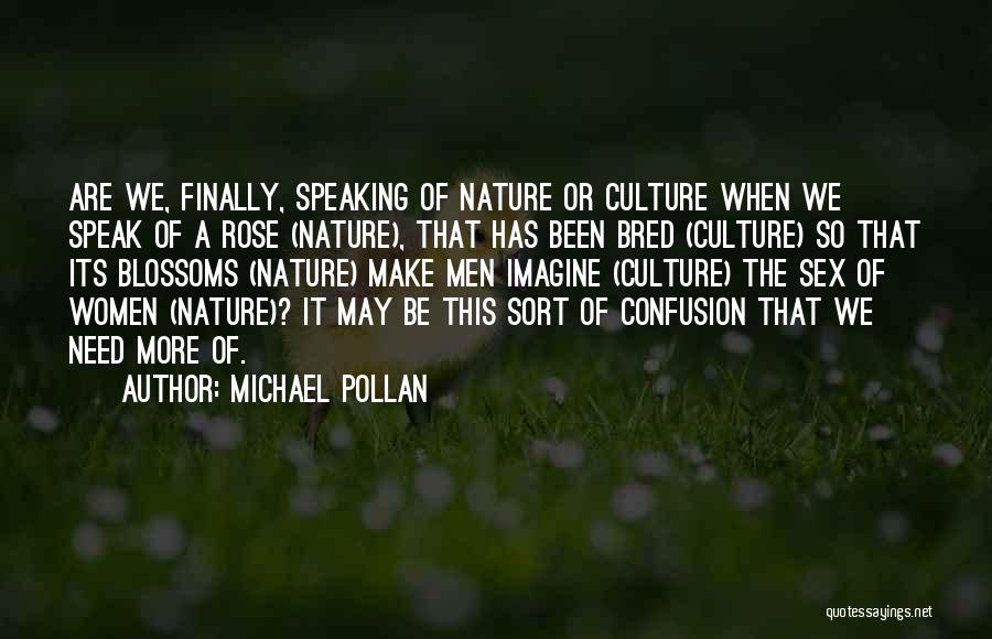 Michael Pollan Quotes: Are We, Finally, Speaking Of Nature Or Culture When We Speak Of A Rose (nature), That Has Been Bred (culture)