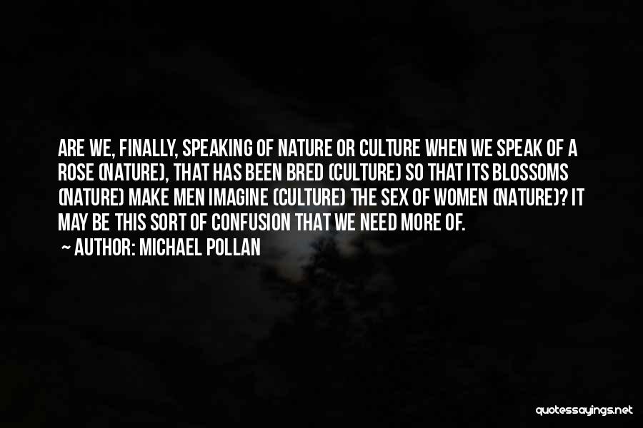 Michael Pollan Quotes: Are We, Finally, Speaking Of Nature Or Culture When We Speak Of A Rose (nature), That Has Been Bred (culture)