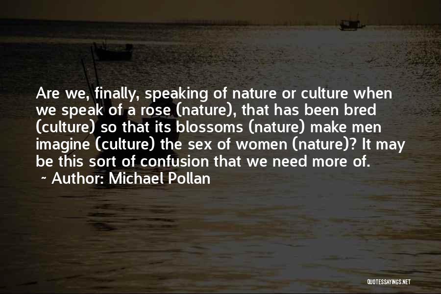 Michael Pollan Quotes: Are We, Finally, Speaking Of Nature Or Culture When We Speak Of A Rose (nature), That Has Been Bred (culture)
