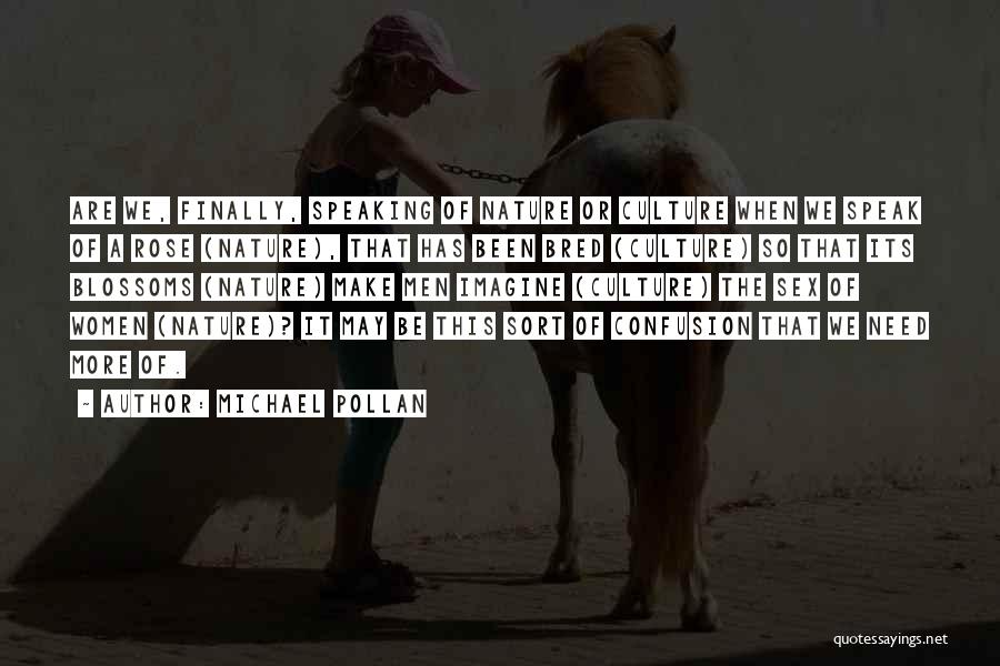 Michael Pollan Quotes: Are We, Finally, Speaking Of Nature Or Culture When We Speak Of A Rose (nature), That Has Been Bred (culture)