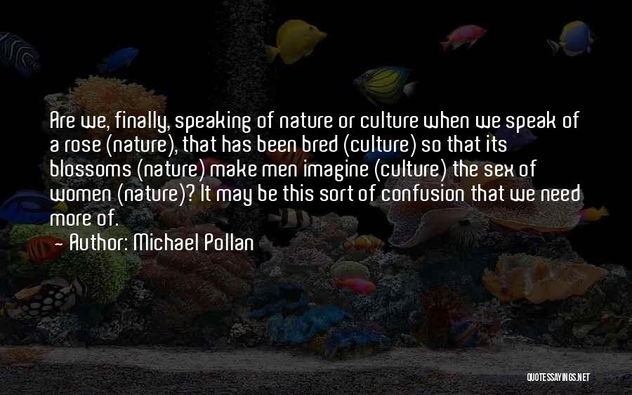 Michael Pollan Quotes: Are We, Finally, Speaking Of Nature Or Culture When We Speak Of A Rose (nature), That Has Been Bred (culture)