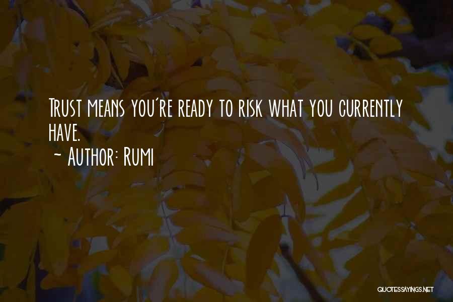 Rumi Quotes: Trust Means You're Ready To Risk What You Currently Have.