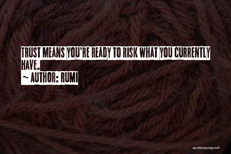 Rumi Quotes: Trust Means You're Ready To Risk What You Currently Have.