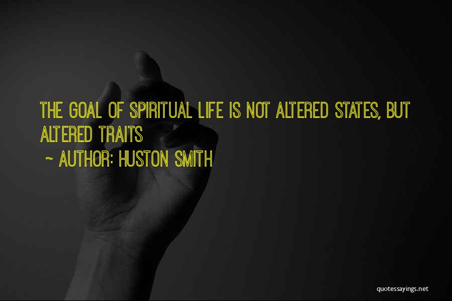 Huston Smith Quotes: The Goal Of Spiritual Life Is Not Altered States, But Altered Traits