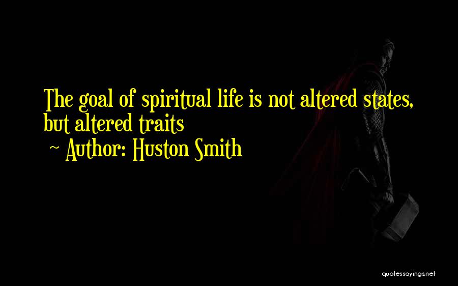 Huston Smith Quotes: The Goal Of Spiritual Life Is Not Altered States, But Altered Traits