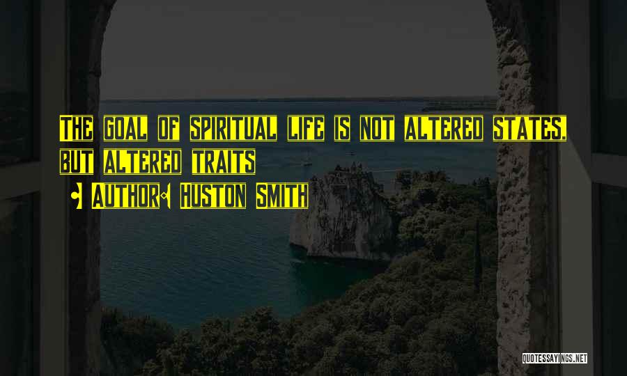 Huston Smith Quotes: The Goal Of Spiritual Life Is Not Altered States, But Altered Traits