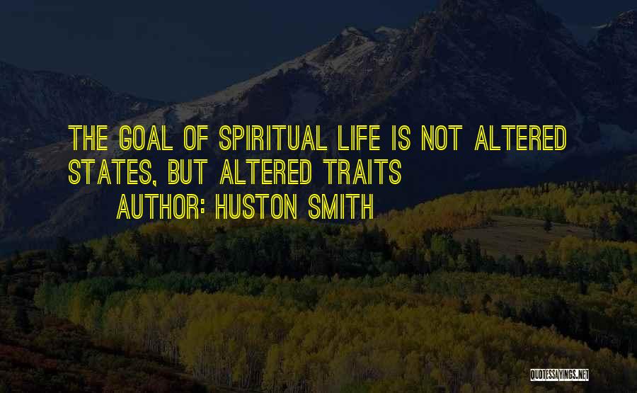 Huston Smith Quotes: The Goal Of Spiritual Life Is Not Altered States, But Altered Traits