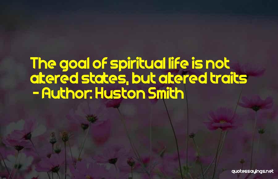 Huston Smith Quotes: The Goal Of Spiritual Life Is Not Altered States, But Altered Traits