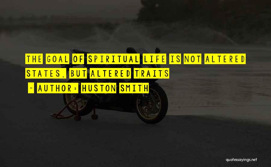 Huston Smith Quotes: The Goal Of Spiritual Life Is Not Altered States, But Altered Traits