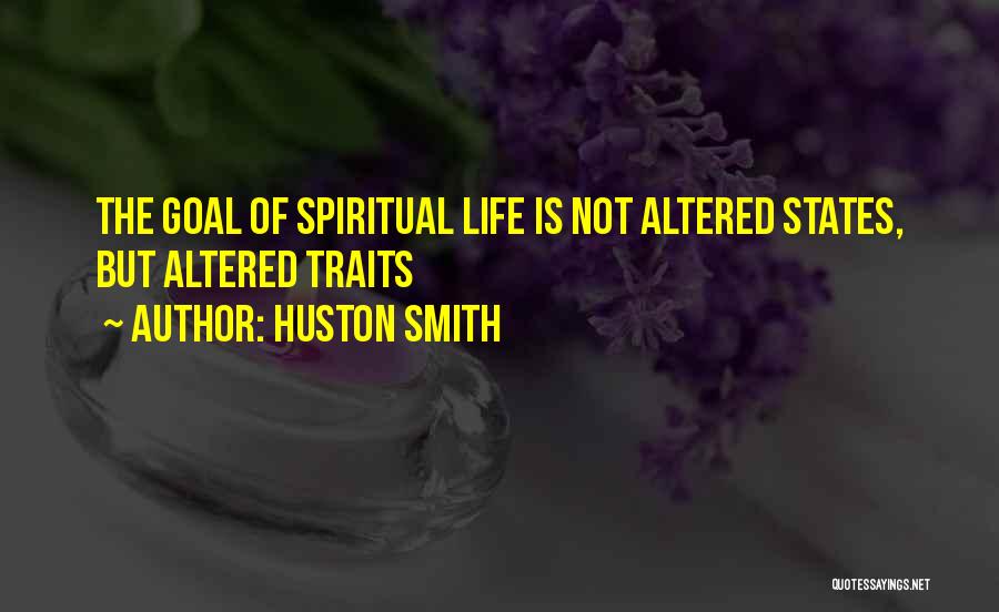 Huston Smith Quotes: The Goal Of Spiritual Life Is Not Altered States, But Altered Traits