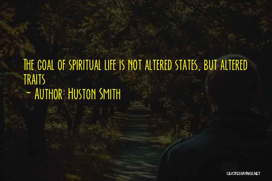 Huston Smith Quotes: The Goal Of Spiritual Life Is Not Altered States, But Altered Traits