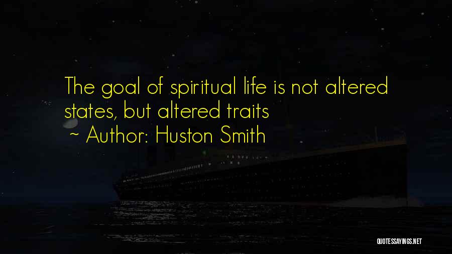 Huston Smith Quotes: The Goal Of Spiritual Life Is Not Altered States, But Altered Traits
