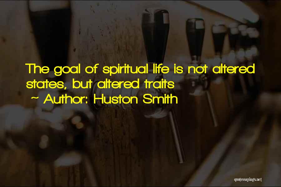 Huston Smith Quotes: The Goal Of Spiritual Life Is Not Altered States, But Altered Traits