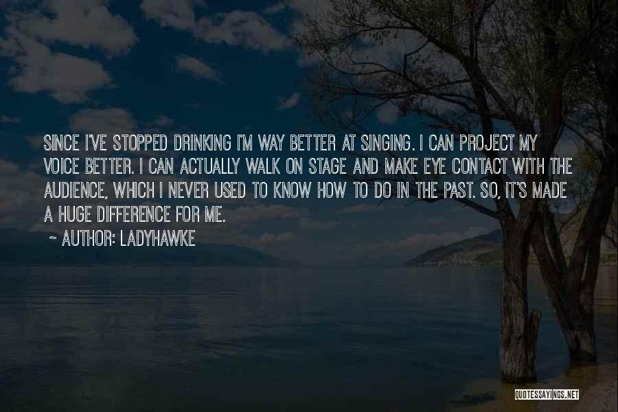 Ladyhawke Quotes: Since I've Stopped Drinking I'm Way Better At Singing. I Can Project My Voice Better. I Can Actually Walk On