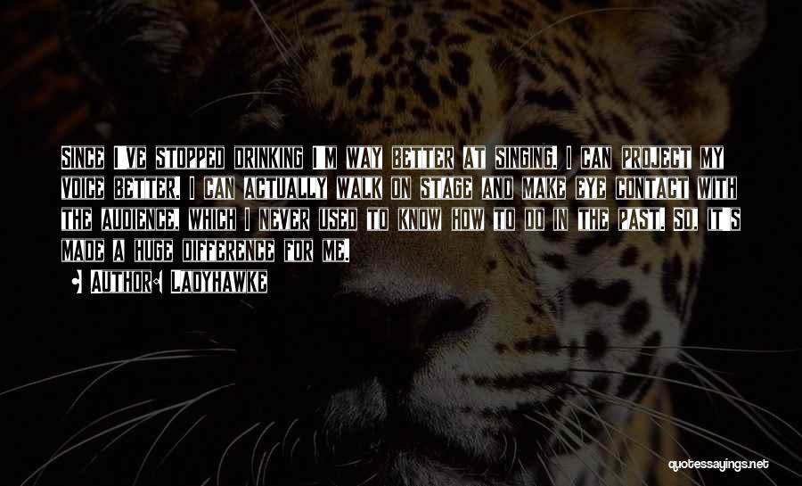Ladyhawke Quotes: Since I've Stopped Drinking I'm Way Better At Singing. I Can Project My Voice Better. I Can Actually Walk On