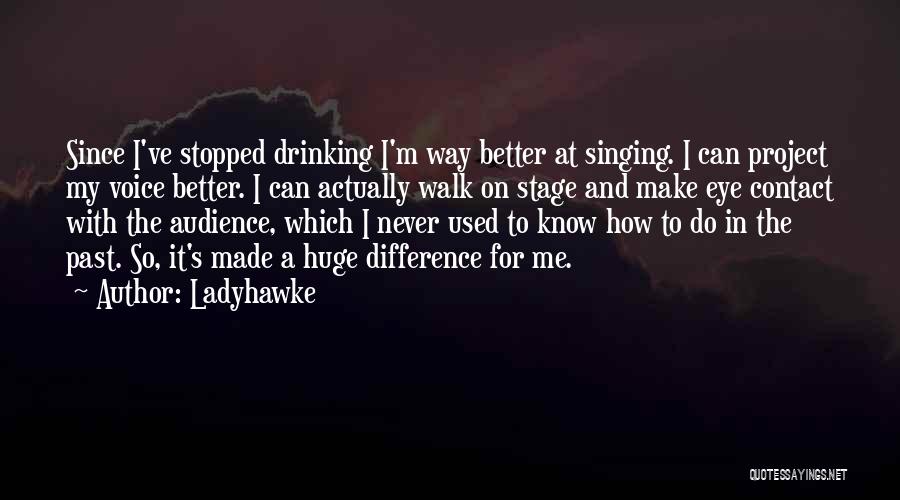 Ladyhawke Quotes: Since I've Stopped Drinking I'm Way Better At Singing. I Can Project My Voice Better. I Can Actually Walk On