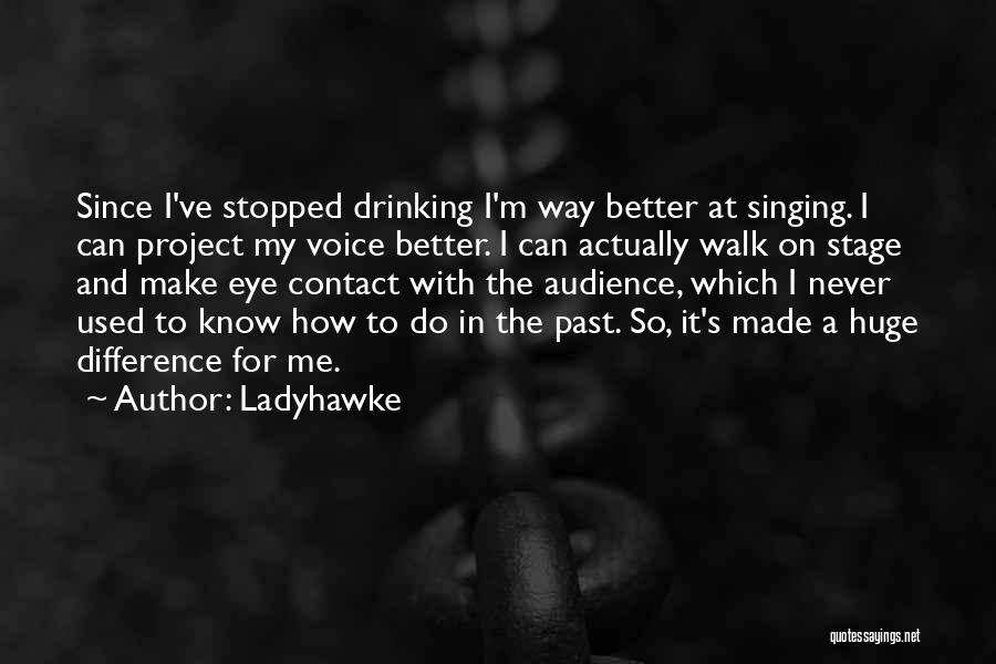 Ladyhawke Quotes: Since I've Stopped Drinking I'm Way Better At Singing. I Can Project My Voice Better. I Can Actually Walk On