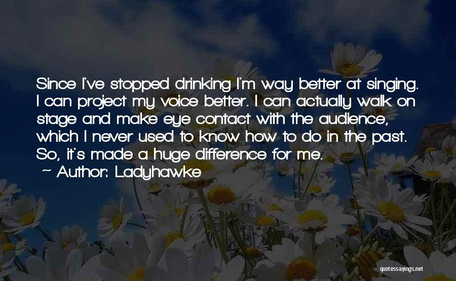 Ladyhawke Quotes: Since I've Stopped Drinking I'm Way Better At Singing. I Can Project My Voice Better. I Can Actually Walk On