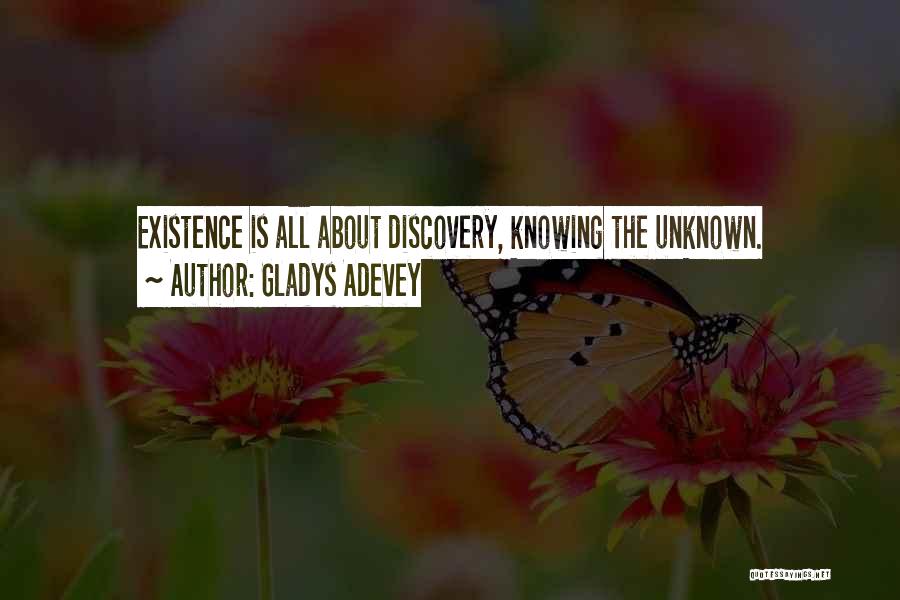 Gladys Adevey Quotes: Existence Is All About Discovery, Knowing The Unknown.