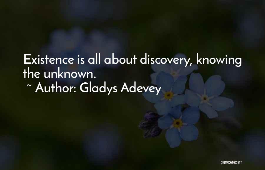 Gladys Adevey Quotes: Existence Is All About Discovery, Knowing The Unknown.